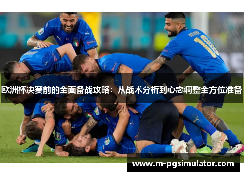 欧洲杯决赛前的全面备战攻略:从战术分析到心态调整全方位准备 欧洲杯决赛前的全面备战攻略:从战术分析到心态调整全方位准备