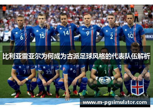 比利亚雷亚尔为何成为古派足球风格的代表队伍解析 比利亚雷亚尔为何成为古派足球风格的代表队伍解析