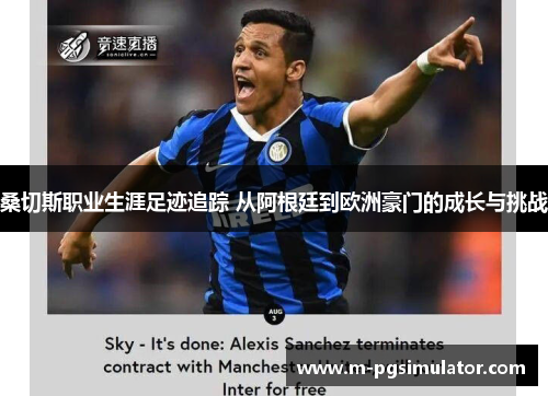 桑切斯职业生涯足迹追踪 从阿根廷到欧洲豪门的成长与挑战 桑切斯职业生涯足迹追踪 从阿根廷到欧洲豪门的成长与挑战